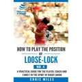 How to play the position of Loose-lock (No. 4): A practical guide for the player, coach and family in the sport of rugby union