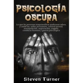 Psicología oscura: Lo que las personas maquiavélicas poderosas saben, y usted no, sobre persuasión, control mental, manipulación, negocia