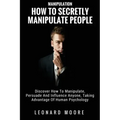 Manipulation: How To Secretly Manipulate People: Discover How To Manipulate, Persuade And Influence Anyone, Taking Advantage Of Human Psychology