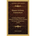 History Of Kent, Connecticut: Including Biographical Sketches Of Many Of Its Present Or Former Inhabitants (1897)