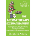 The Aromatherapy Eczema Treatment: The Professional Aromatherapist's Guide to Healing Eczema, Itchy Skin Rashes and Atopic Dermatitis with Essential O