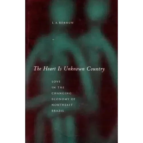 The Heart Is Unknown Country: Love in the Changing Economy of Northeast Brazil