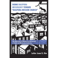 Doing Diaspora Missiology Toward "Diaspora Mission Church": The Rediscovery of Diaspora for the Renewal of Church and Mission in a Secular Era
