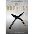 The Gurkhas: The History and Legacy of the Nepalese Soldiers Used by the British Empire in India
