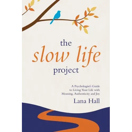 The Slow Life Project: A Psychologist's Guide to Living Your Life with Meaning, Authenticity and Joy