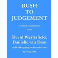 Rush to Judgement: a critical examination of the David Westerfield, Danielle van Dam child kidnapping and murder case, San Diego 2002