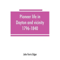 Pioneer life in Dayton and vicinity, 1796-1840