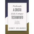 Predicando a Cristo desde el Antiguo Testamento: Un Metodo Hermeneutico Contemporaneo
