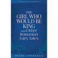 The Girl Who Would Be King and Other Romanian Fairy Tales
