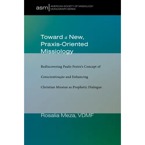 Toward a New, Praxis-Oriented Missiology: Rediscovering Paulo Freire's Concept of Conscientizacao and Enhancing Christian Mission as Prophetic Dialogu