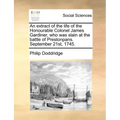 An Extract of the Life of the Honourable Colonel James Gardiner, Who Was Slain at the Battle of Prestonpans. September 21st, 1745.