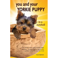 You and Your Yorkie Puppy in a Nutshell: The essential owners' guide to perfect puppy parenting - with easy-to-follow steps on how to choose and care