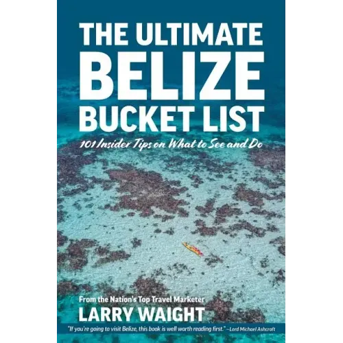 The Ultimate Belize Bucket List: 101 Insider Tips on What to See and Do