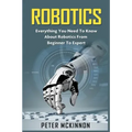 Robotics: Everything You Need to Know About Robotics from Beginner to Expert