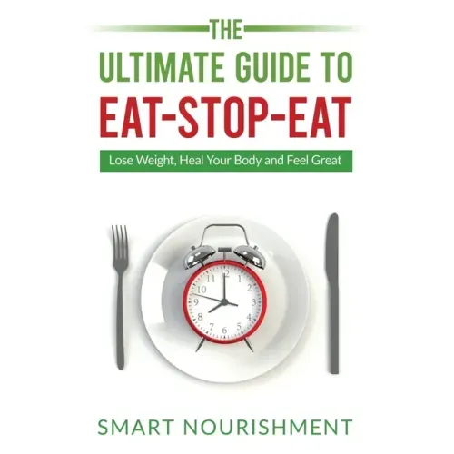 The Ultimate Guide To Eat-Stop-Eat: Lose Weight, Heal Your Body and Feel Great