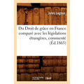 Du Droit de Grâce En France Comparé Avec Les Législations Étrangères, Commenté (Éd.1865)