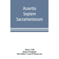 Assertio septem sacramentorum; or, Defence of the seven sacraments