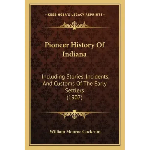 Pioneer History Of Indiana: Including Stories, Incidents, And Customs Of The Early Settlers (1907)