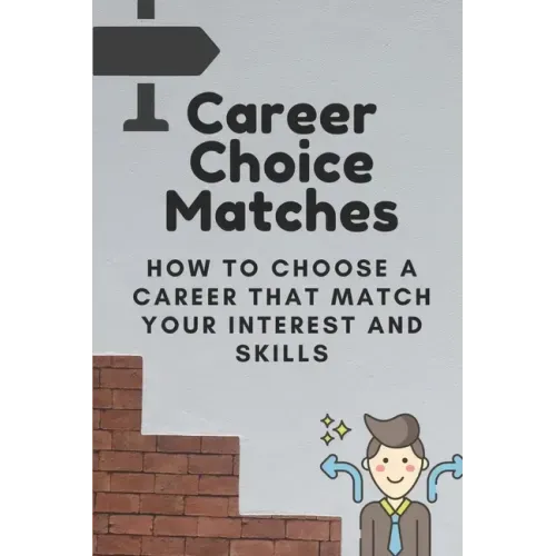 Career Choice Matches: How To Choose A Career That Match Your Interest And Skills: How To Select A Career Path