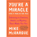You're a Miracle (and a Pain in the Ass): Embracing the Emotions, Habits, and Mystery That Make You You