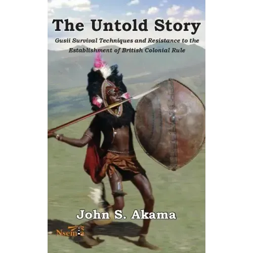 The Untold Story of the Gusii of Kenya: Survival Techniques and Resistance to the Establishment of British Colonial Rule