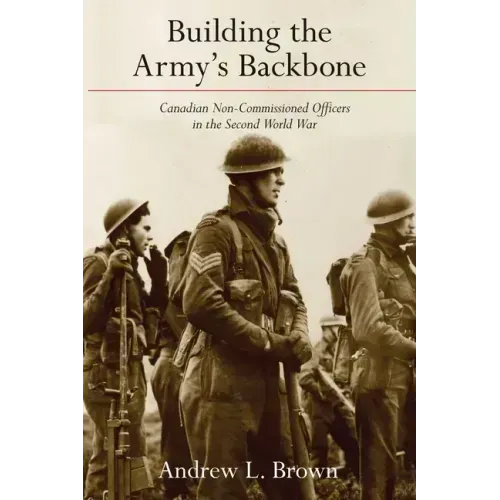 Building the Army's Backbone: Canadian Non-Commissioned Officers in the Second World War