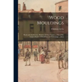 Wood Mouldings: Beads and Architraves, Window & Door Frames ... One of the Largest Stocks of Mouldings and Trimmings ... [etc.]