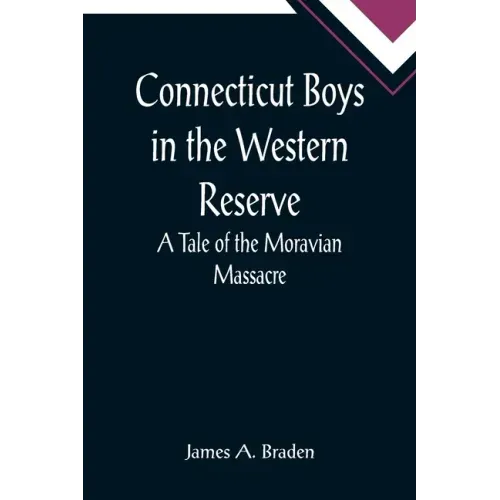 Connecticut Boys in the Western Reserve; A Tale of the Moravian Massacre
