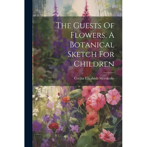 The Guests Of Flowers, A Botanical Sketch For Children