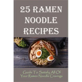 25 Ramen Noodle Recipes: Guide To Satisfy All Of Your Ramen Noodle Cravings: Ramen Noodles Cookbook