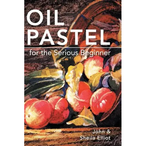 Oil Pastel for the Serious Beginner: Basic Lessons in Becoming a Good Painter