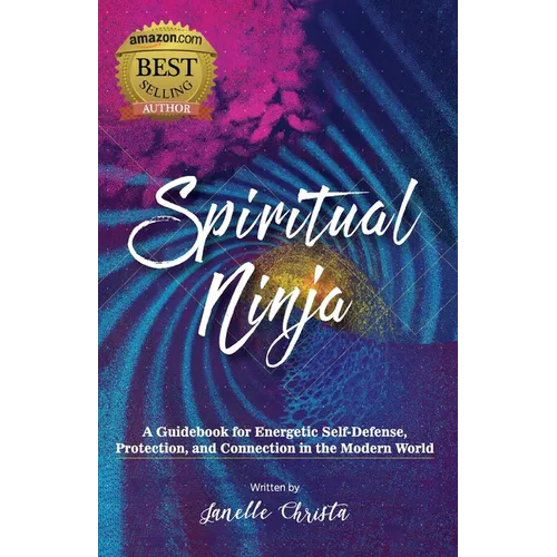 Spiritual Ninja: A Guidebook for Energetic Self-Defense, Protection, and Connection in the Modern World