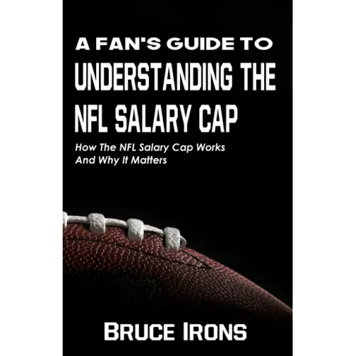 A Fan's Guide To Understanding The NFL Salary Cap: How The NFL Salary Cap Works And Why It Matters