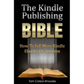 The Kindle Publishing Bible: How To Sell More Kindle Ebooks on Amazon