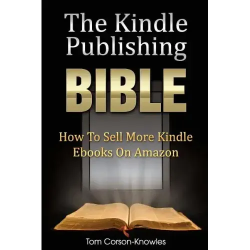 The Kindle Publishing Bible: How To Sell More Kindle Ebooks on Amazon