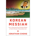 Korean Messiah: Kim Il Sung and the Christian Roots of North Korea's Personality Cult