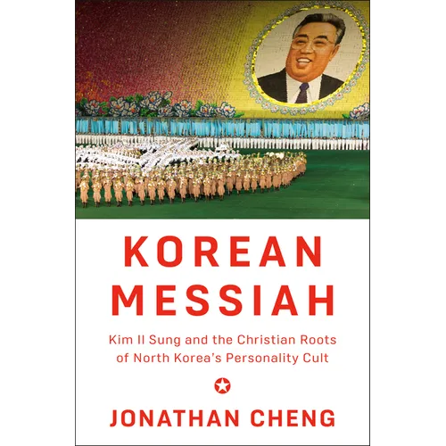 Korean Messiah: Kim Il Sung and the Christian Roots of North Korea's Personality Cult