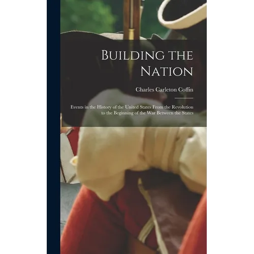 Building the Nation: Events in the History of the United States From the Revolution to the Beginning of the War Between the States