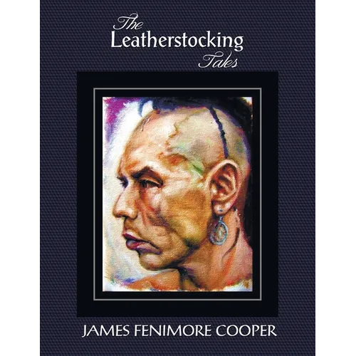 The Leatherstocking Tales (Complete and Unabridged): The Pioneers, the Last of the Mohicans, the Prairie, the Pathfinder and the Deerslayer