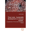Timor Leste - Sustainable Development or Resource Cursed?: An Exploration of Timor-Leste's Institutional Choices