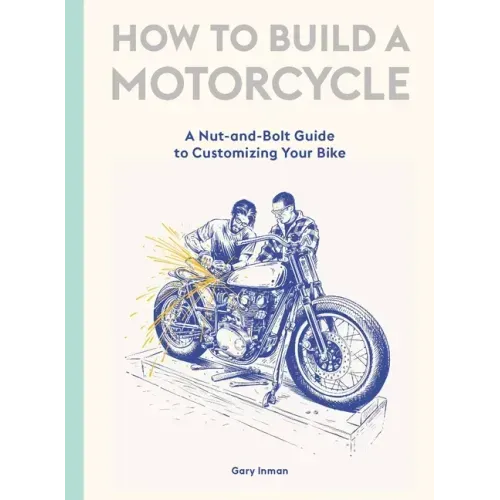 How to Build a Motorcycle: A Nut-And-Bolt Guide to Customizing Your Bike