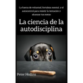 La ciencia de la autodisciplina: La fuerza de voluntad, fortaleza mental, y el autocontrol para resistir la tentación y alcanzar tus metas