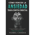 Cómo Vencer La Ansiedad: TERAPIA COGNITIVA CONDUCTUAL spanish edition: ESTRATEGIAS PARA SUPERAR LA ANSIEDAD, FOBIAS, MIEDOS Y LOGRAR LA VIDA QU