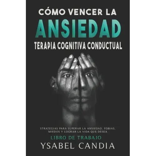Cómo Vencer La Ansiedad: TERAPIA COGNITIVA CONDUCTUAL spanish edition: ESTRATEGIAS PARA SUPERAR LA ANSIEDAD, FOBIAS, MIEDOS Y LOGRAR LA VIDA QU