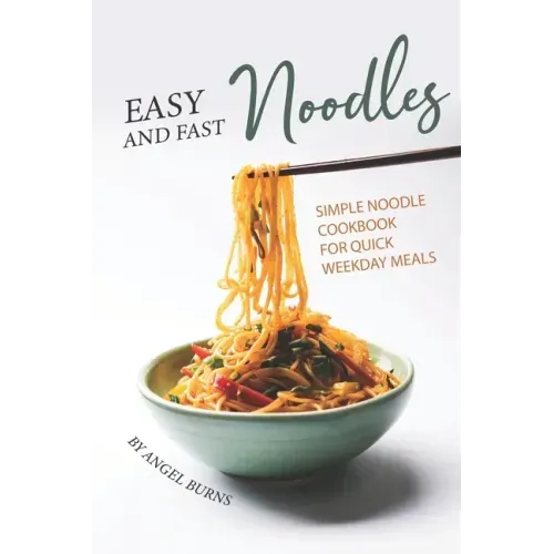 Easy and Fast Noodles: Simple Noodle Cookbook for Quick Weekday Meals