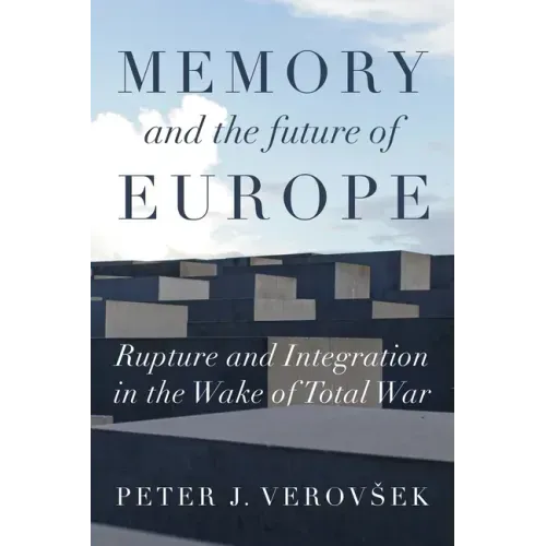 Memory and the Future of Europe: Rupture and Integration in the Wake of Total War