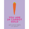 You Are 24 Carrot Gold: Words of Love for Someone Who's Worth Their Weight in Root Vegetables