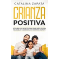 Crianza positiva: Descubra los secretos para criar niños felices, saludables y amorosos, sin romper su espíritu