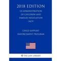 Child Support Enforcement Program (US Administration of Children and Families Regulation) (ACF) (2018 Edition)