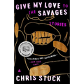 Give My Love to the Savages: Stories